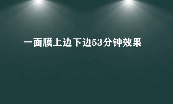 一面膜上边下边53分钟效果
