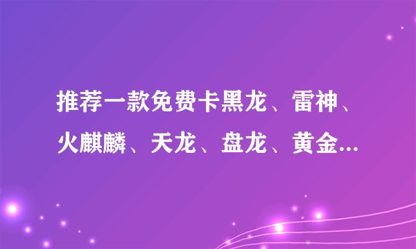 推荐一款免费卡黑龙、雷神、火麒麟、天龙、盘龙、黄金加特林、黄金rpk等武器的枪软件给大家，免费的噢，