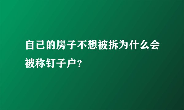 自己的房子不想被拆为什么会被称钉子户？