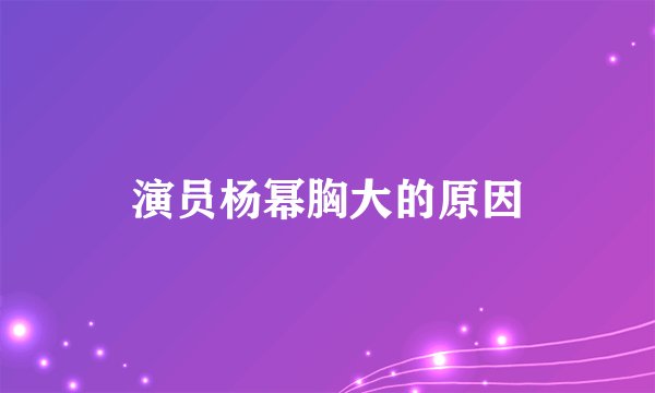 演员杨幂胸大的原因