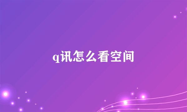 q讯怎么看空间