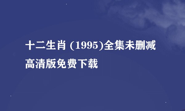 十二生肖 (1995)全集未删减高清版免费下载