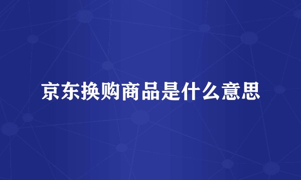 京东换购商品是什么意思