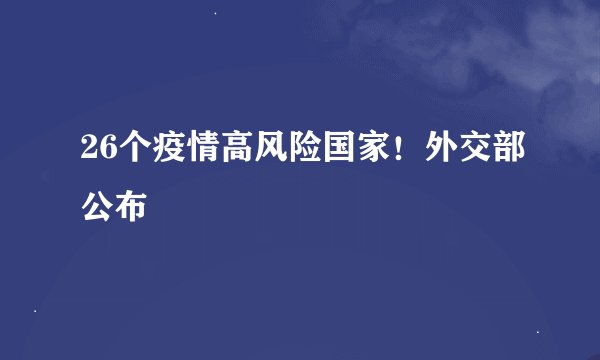 26个疫情高风险国家！外交部公布