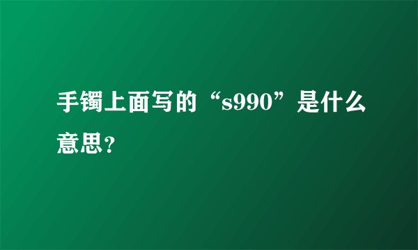 手镯上面写的“s990”是什么意思？