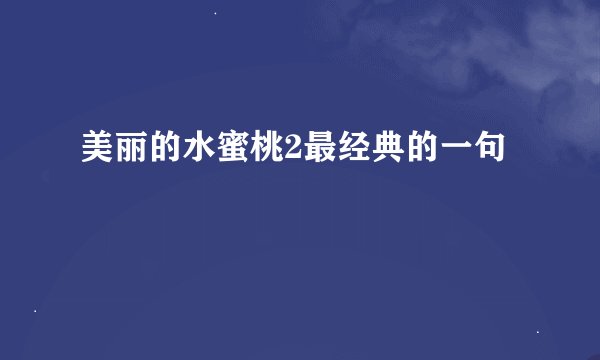 美丽的水蜜桃2最经典的一句