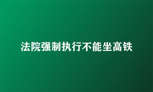 法院强制执行不能坐高铁