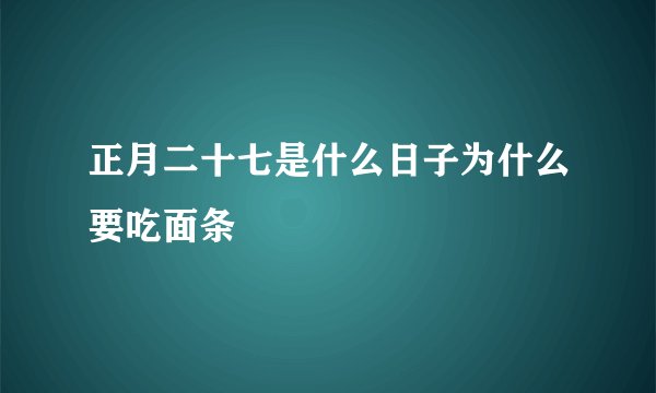 正月二十七是什么日子为什么要吃面条