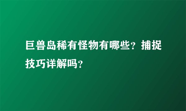 巨兽岛稀有怪物有哪些？捕捉技巧详解吗？