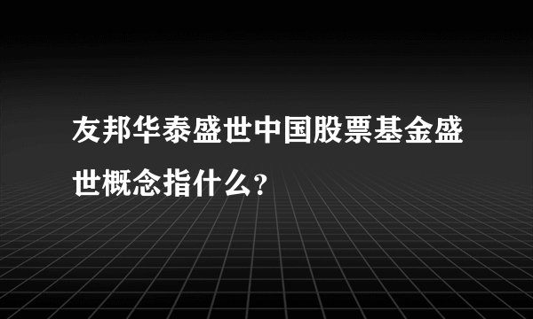 友邦华泰盛世中国股票基金盛世概念指什么？
