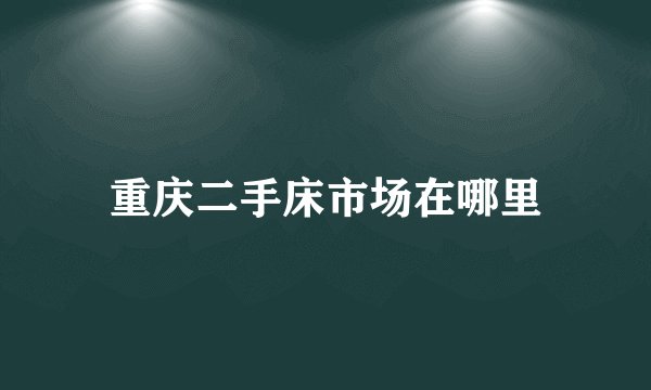 重庆二手床市场在哪里