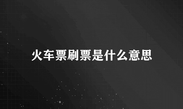 火车票刷票是什么意思