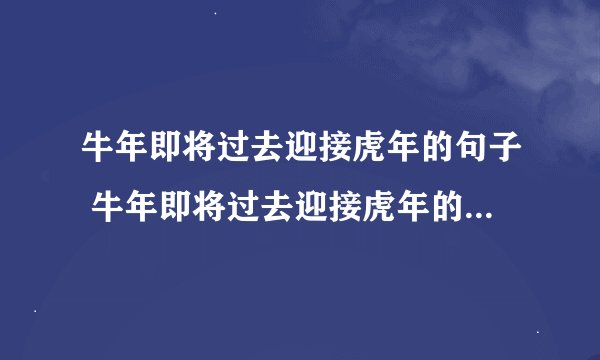 牛年即将过去迎接虎年的句子 牛年即将过去迎接虎年的短语有哪些