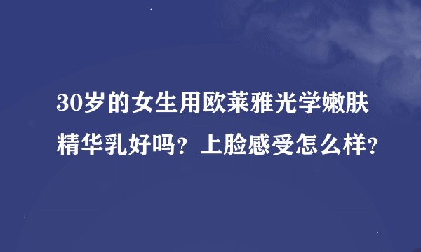 30岁的女生用欧莱雅光学嫩肤精华乳好吗？上脸感受怎么样？