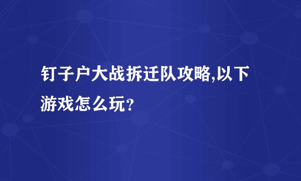 钉子户大战拆迁队攻略,以下游戏怎么玩？