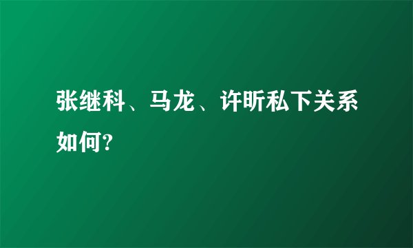 张继科、马龙、许昕私下关系如何?