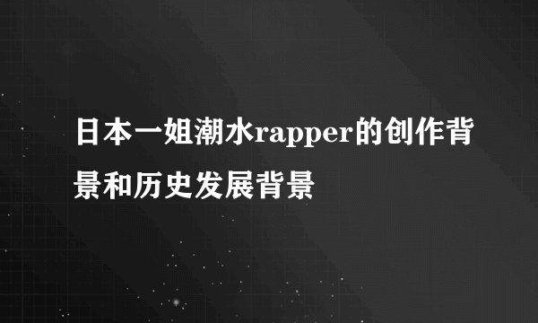 日本一姐潮水rapper的创作背景和历史发展背景