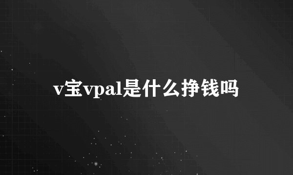 v宝vpal是什么挣钱吗