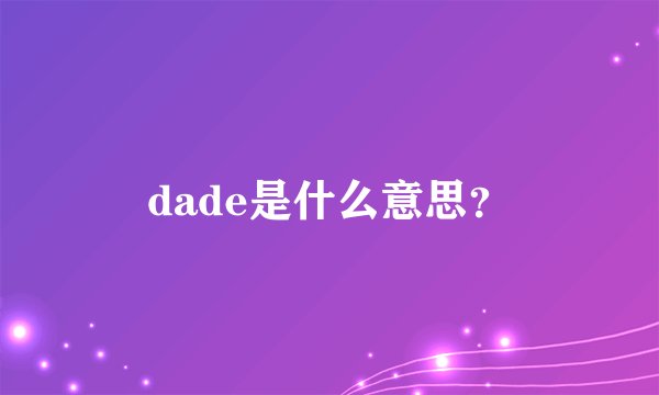 dade是什么意思？