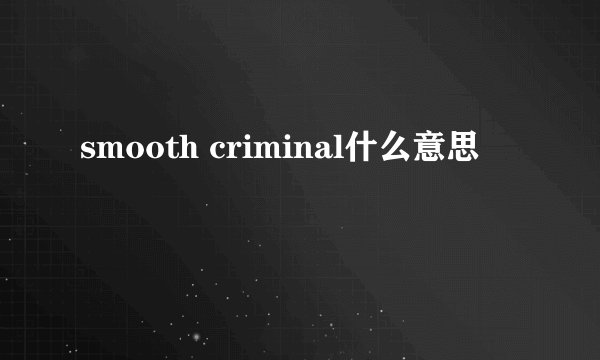 smooth criminal什么意思