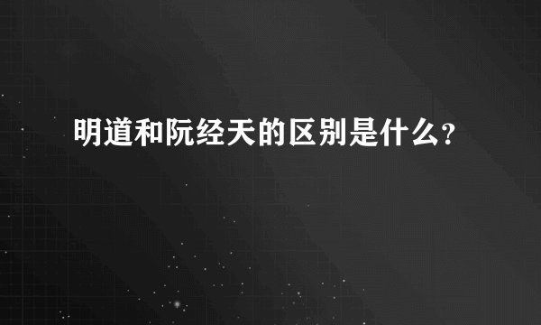 明道和阮经天的区别是什么？