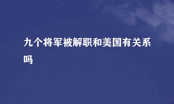 九个将军被解职和美国有关系吗