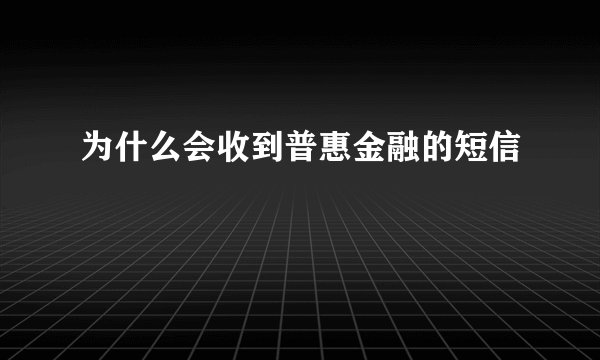 为什么会收到普惠金融的短信