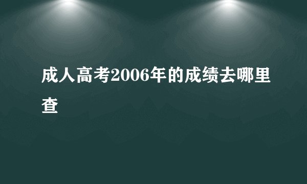 成人高考2006年的成绩去哪里查