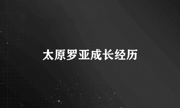 太原罗亚成长经历