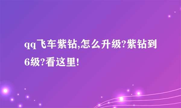 qq飞车紫钻,怎么升级?紫钻到6级?看这里!