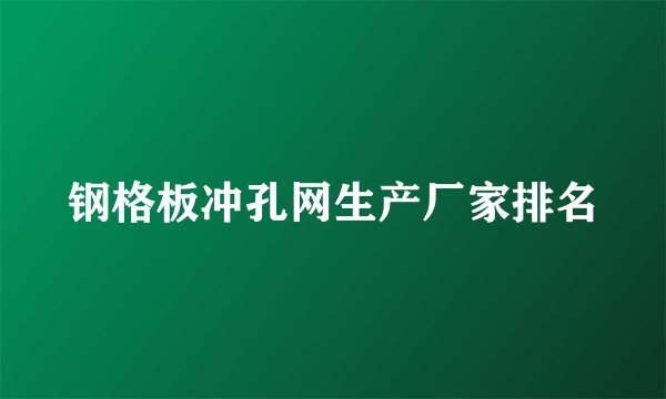 钢格板冲孔网生产厂家排名