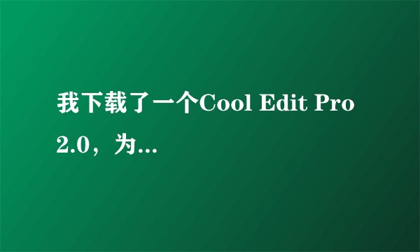 我下载了一个Cool Edit Pro 2.0，为什么用不了呢？
