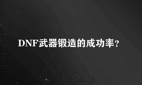 DNF武器锻造的成功率？