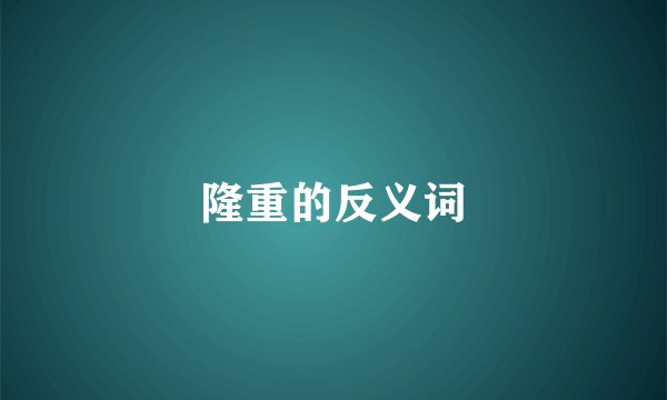 隆重的反义词