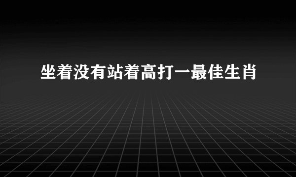 坐着没有站着高打一最佳生肖