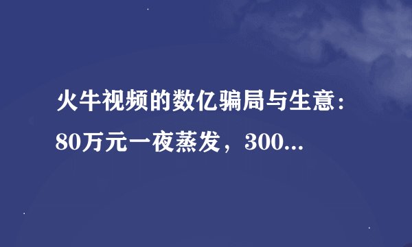 火牛视频的数亿骗局与生意：80万元一夜蒸发，300万用户被套牢