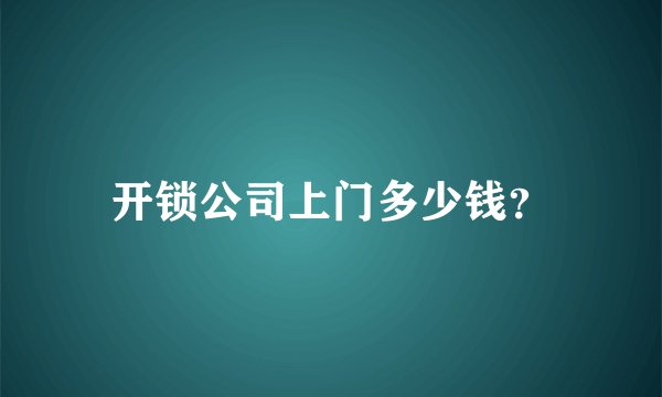 开锁公司上门多少钱？