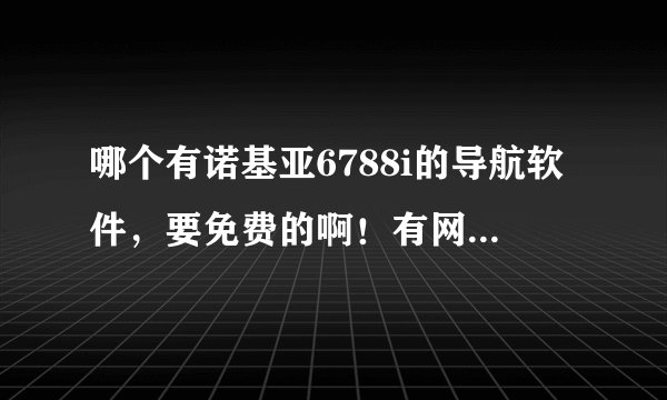 哪个有诺基亚6788i的导航软件，要免费的啊！有网友了解吗？
