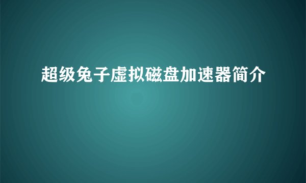 超级兔子虚拟磁盘加速器简介