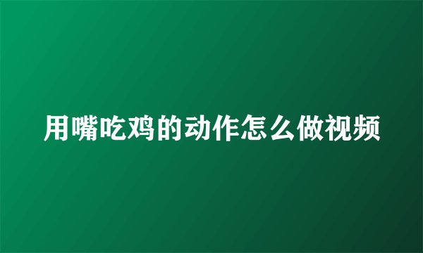 用嘴吃鸡的动作怎么做视频