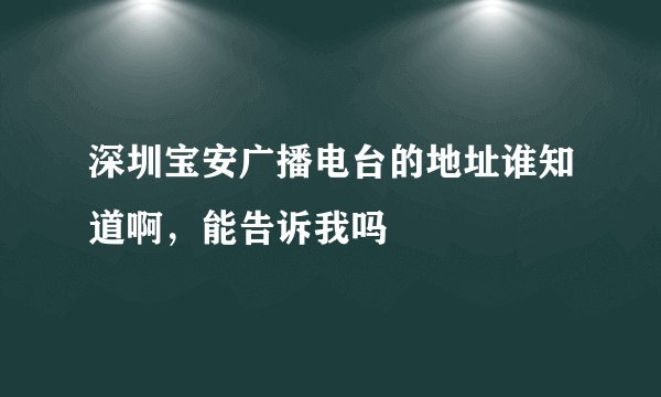 深圳宝安广播电台的地址谁知道啊，能告诉我吗