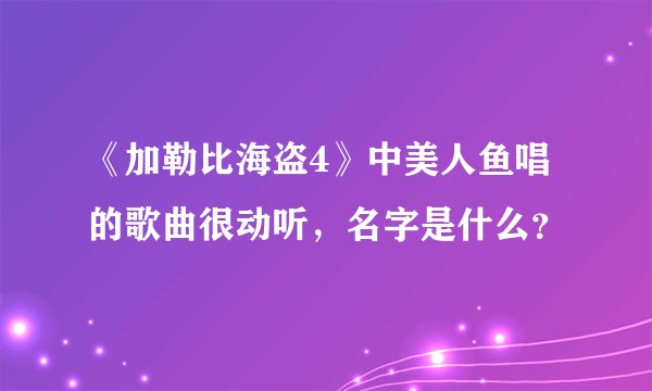 《加勒比海盗4》中美人鱼唱的歌曲很动听，名字是什么？