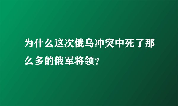 为什么这次俄乌冲突中死了那么多的俄军将领？
