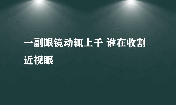 一副眼镜动辄上千 谁在收割近视眼