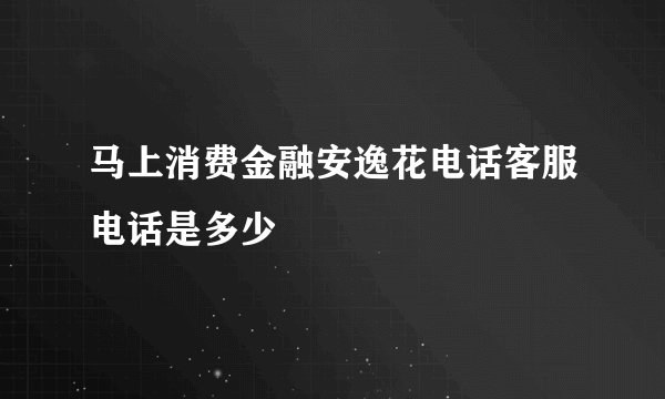 马上消费金融安逸花电话客服电话是多少
