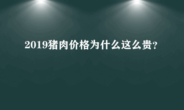 2019猪肉价格为什么这么贵？