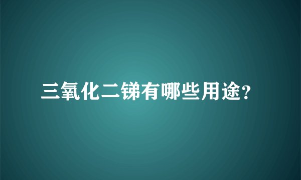 三氧化二锑有哪些用途?