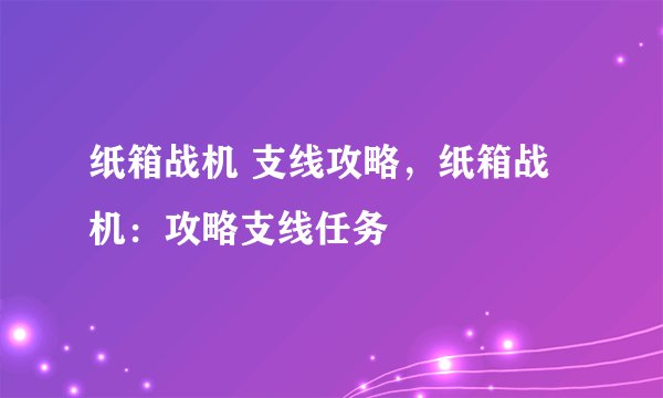 纸箱战机 支线攻略，纸箱战机：攻略支线任务