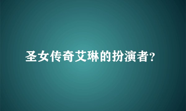 圣女传奇艾琳的扮演者？