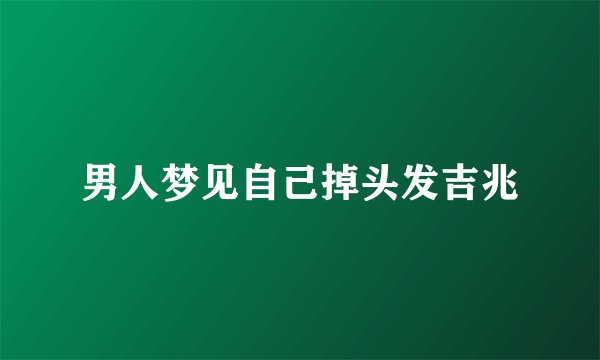 男人梦见自己掉头发吉兆